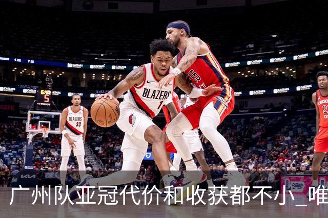 广州队亚冠代价和收获都不小 唯一进球是希望之光