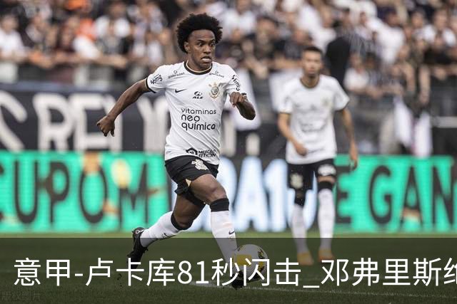 意甲-卢卡库81秒闪击 邓弗里斯绝杀 国际米兰2-1